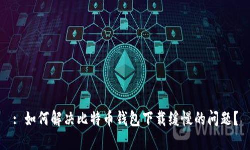 : 如何解决比特币钱包下载缓慢的问题?