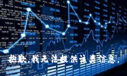 抱歉，我无法提供该类信息。