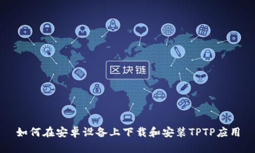 如何在安卓设备上下载和安装TPTP应用