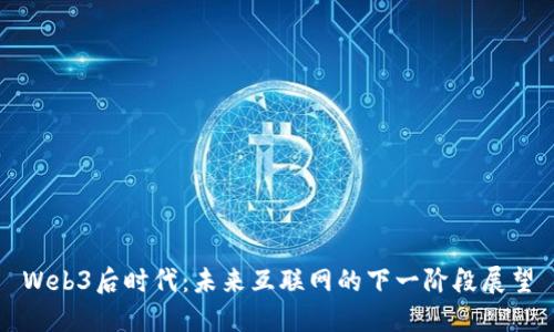 Web3后时代:未来互联网的下一阶段展望