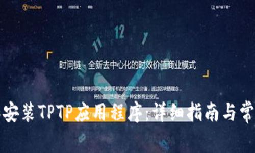 如何下载和安装TPTP应用程序:详细指南与常见问题解答