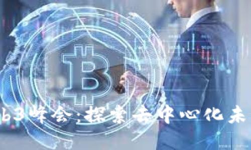 2023年国内Web3峰会:探索去中心化未来的创新与机遇