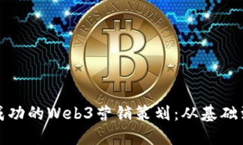如何构建成功的Web3营销策划:从基础到高级策略