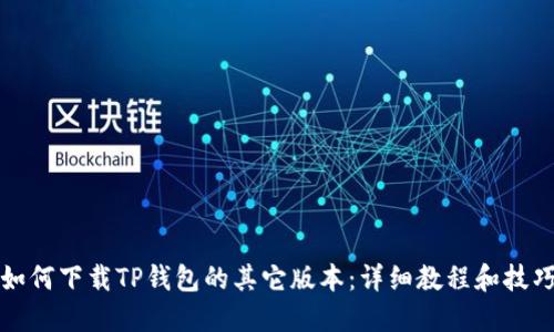 如何下载TP钱包的其它版本:详细教程和技巧