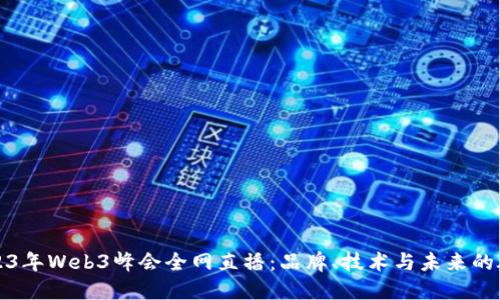 2023年Web3峰会全网直播:品牌、技术与未来的碰撞