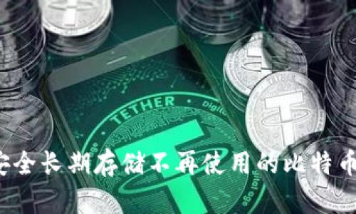 如何安全长期存储不再使用的比特币钱包?