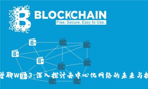 老曾聊Web3:深入探讨去中心化网络的未来与挑战