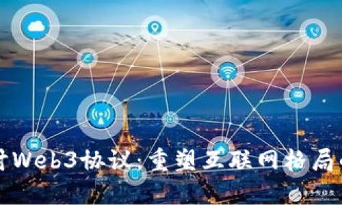 深入探讨Web3协议:重塑互联网格局的新范式
