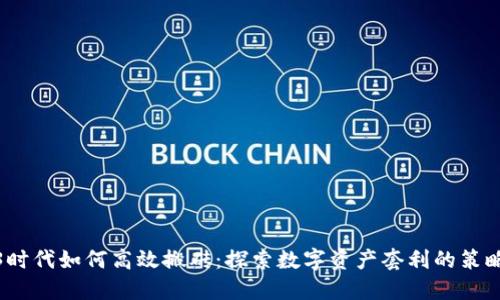 在Web3时代如何高效搬砖:探索数字资产套利的策略与技巧
