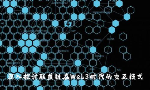 深入探讨联盟链在Web3时代的交互模式