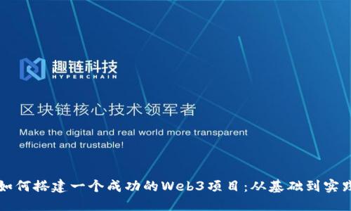 如何搭建一个成功的Web3项目:从基础到实践