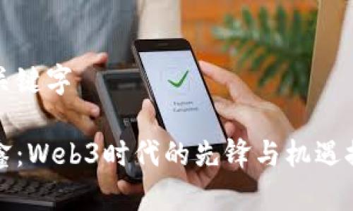 和关键字
任鑫:Web3时代的先锋与机遇探索
