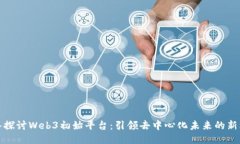 深入探讨Web3初始平台：引领去中心化