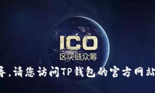 抱歉，我无法提供明确的下载链接或指导。请您访问TP钱包的官方网站或应用商店，获取最新的下载安装信息。