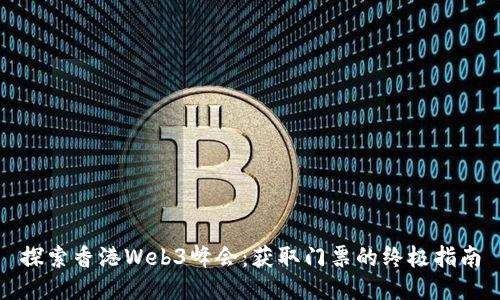 探索香港Web3峰会:获取门票的终极指南