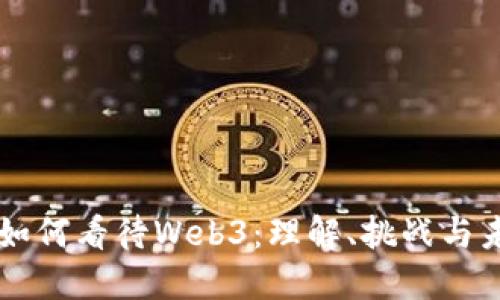 普通人如何看待Web3:理解、挑战与未来展望