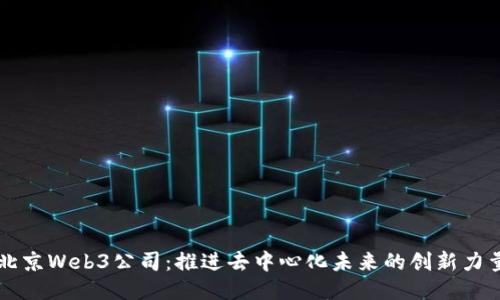 北京Web3公司:推进去中心化未来的创新力量
