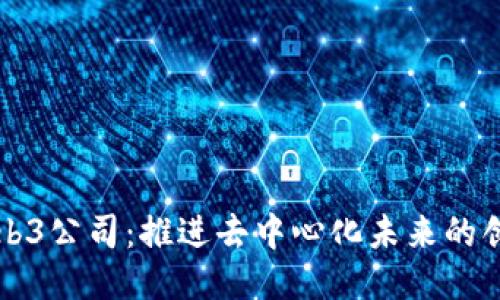 北京Web3公司:推进去中心化未来的创新力量