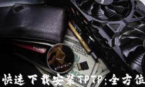 如何快速下载安装TPTP:全方位指南