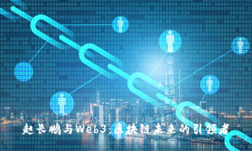 赵长鹏与Web3:区块链未来的引领者