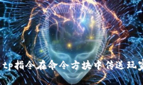 : 如何使用tp指令在命令方块中传送玩家:详细指南