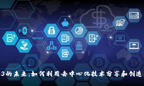 Web3的未来:如何利用去中心化技术分享和创造价值