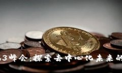2023年Web3峰会：探索去中心化未来的创