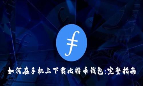 如何在手机上下载比特币钱包:完整指南