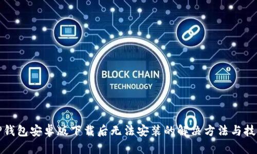 TP钱包安卓版下载后无法安装的解决方法与技巧