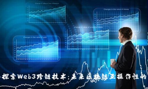 深入探索Web3跨链技术:未来区块链互操作性的关键