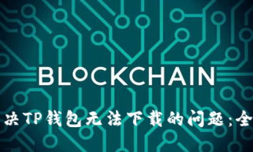 如何解决TP钱包无法下载的问题:全面指南