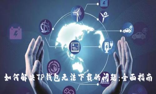 如何解决TP钱包无法下载的问题:全面指南