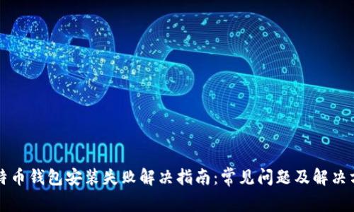 比特币钱包安装失败解决指南:常见问题及解决方案