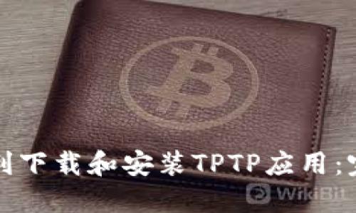 如何顺利下载和安装TPTP应用:完整指南