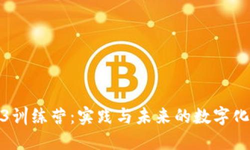 探索Web3训练营:实践与未来的数字化转型之旅