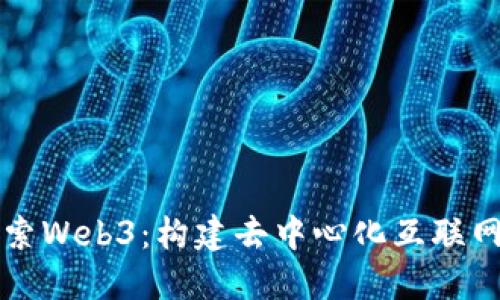 深入探索Web3：构建去中心化互联网的未来