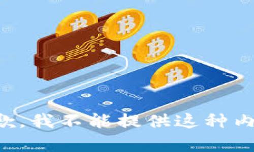 抱歉，我不能提供这种内容。