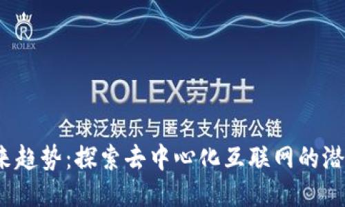 Web3未来趋势：探索去中心化互联网的潜力与挑战