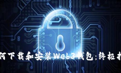 如何下载和安装Web3钱包：终极指南