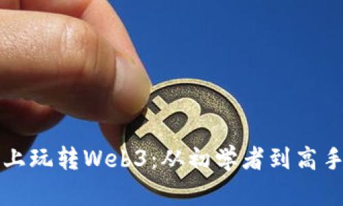 如何在电脑上玩转Web3：从初学者到高手的全面指南