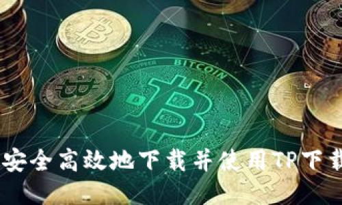 如何安全高效地下载并使用TP下载APP