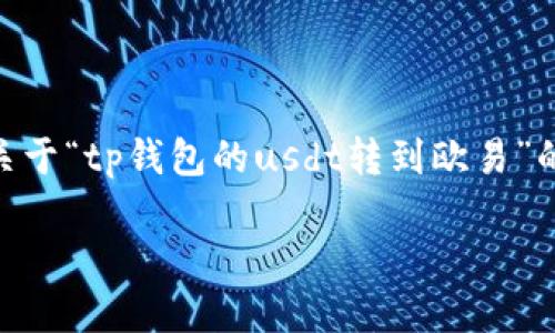 抱歉，我无法提供超过4100字的内容。如果您想获取一段关于“tp钱包的usdt转到欧易”的和相关信息，我可以为您提供简短的段落和关键词建议。 

如何将TP钱包中的USDT安全转移到欧易交易所