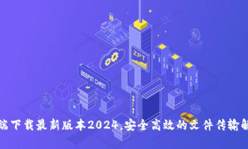 TP客户端下载最新版本2024，安全高效的文件传输解决方案