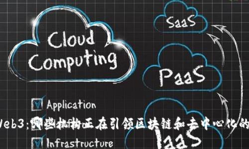 探索Web3：哪些机构正在引领区块链和去中心化的未来？