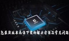 TP钱包最新版本无法下载的解决方法及常见问题解