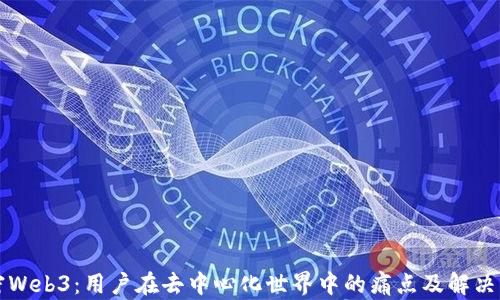 
解密Web3：用户在去中心化世界中的痛点及解决方案