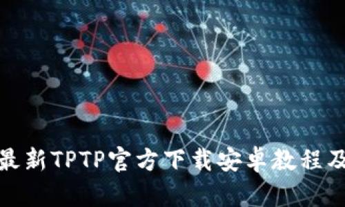 2024年最新TPTP官方下载安卓教程及使用技巧