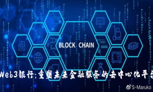 Web3银行：重塑未来金融服务的去中心化平台
