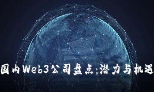 最新国内Web3公司盘点：潜力与机遇并存