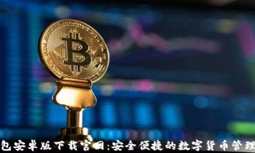 
TP钱包安卓版下载官网：安全便捷的数字货币管理工具